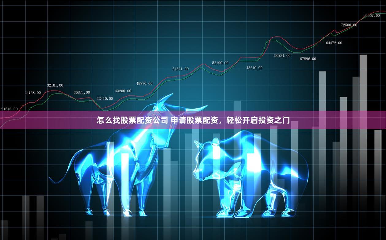 怎么找股票配资公司 申请股票配资，轻松开启投资之门