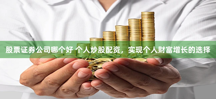 股票证券公司哪个好 个人炒股配资，实现个人财富增长的选择
