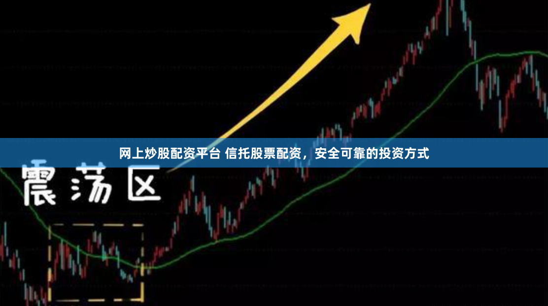 网上炒股配资平台 信托股票配资，安全可靠的投资方式