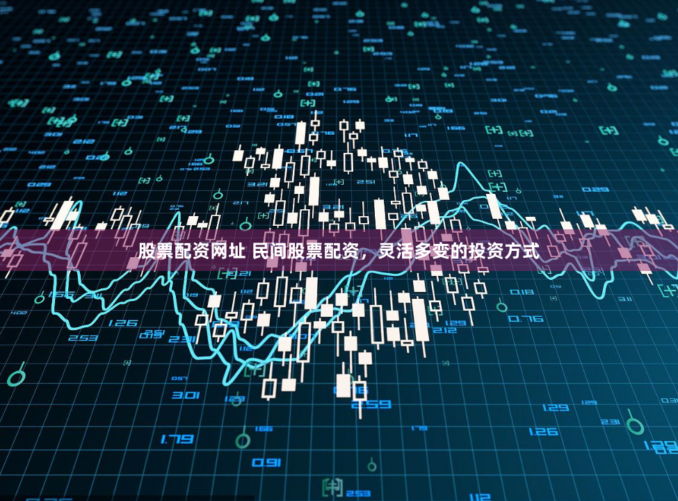 股票配资网址 民间股票配资，灵活多变的投资方式