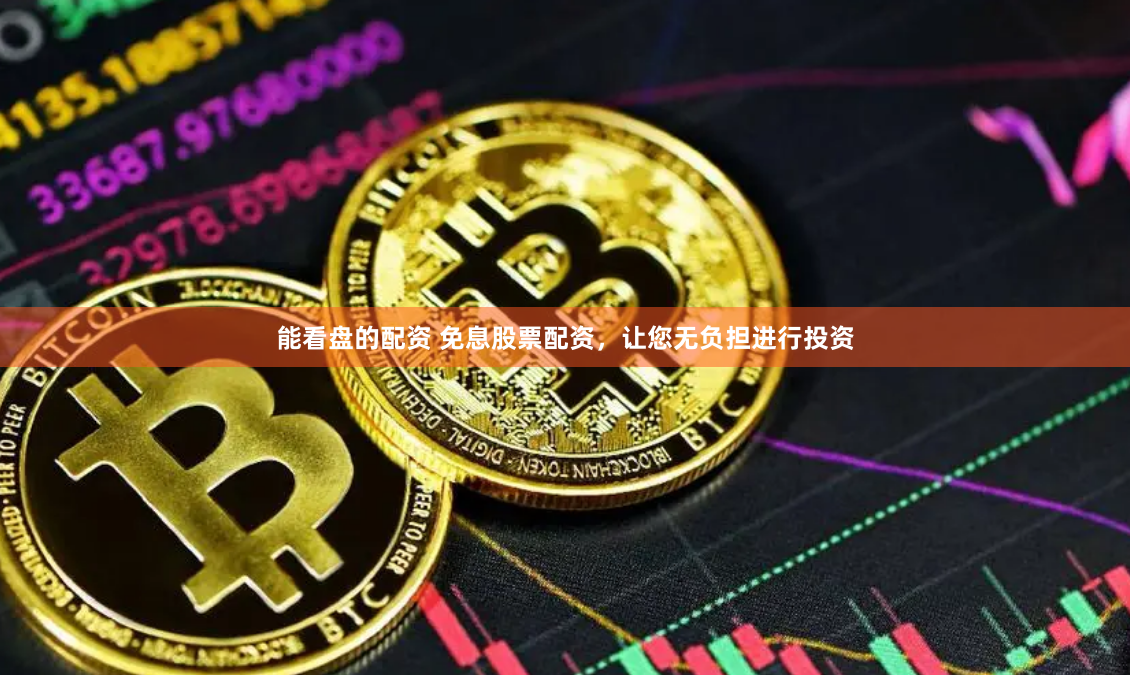 能看盘的配资 免息股票配资，让您无负担进行投资