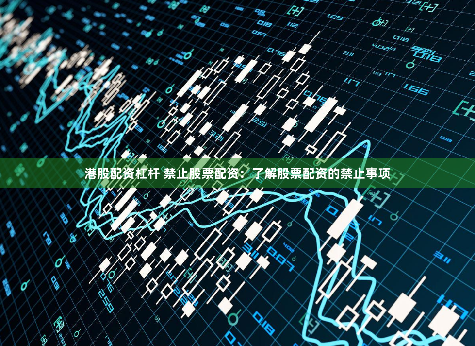 港股配资杠杆 禁止股票配资：了解股票配资的禁止事项