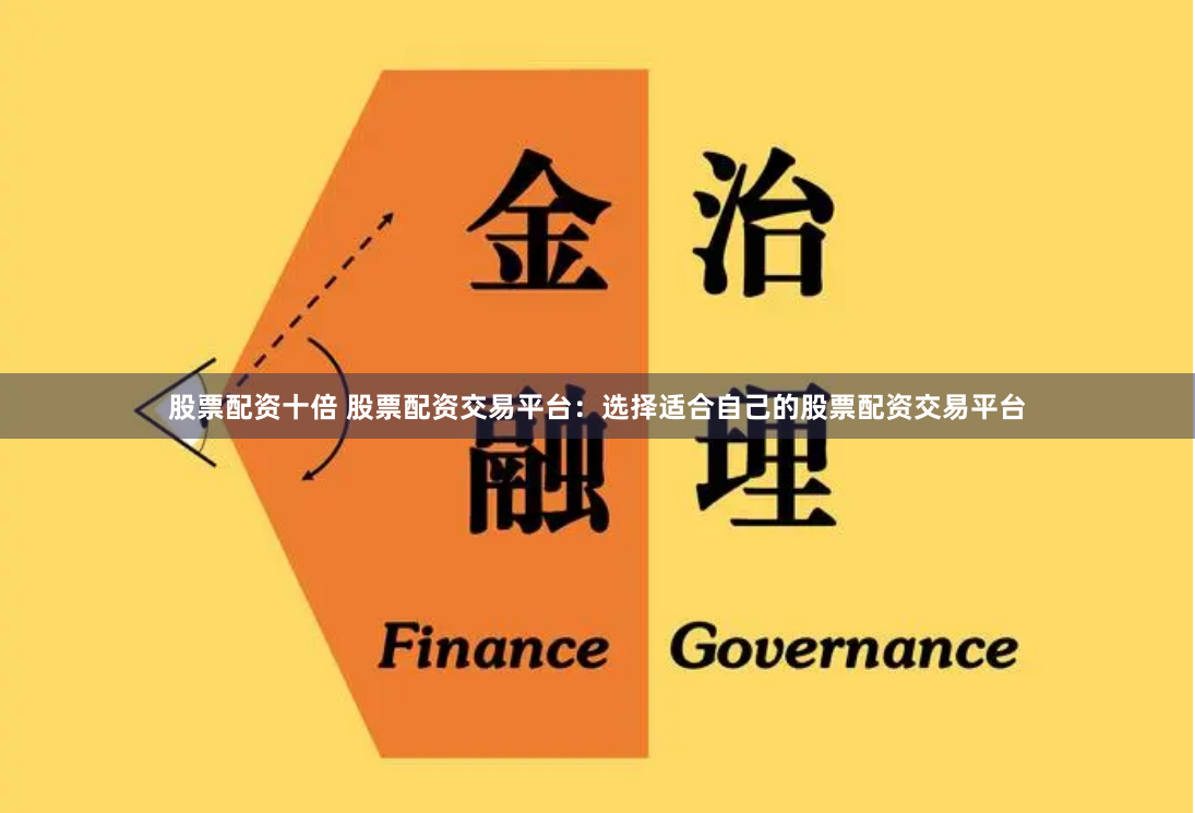 股票配资十倍 股票配资交易平台：选择适合自己的股票配资交易平台