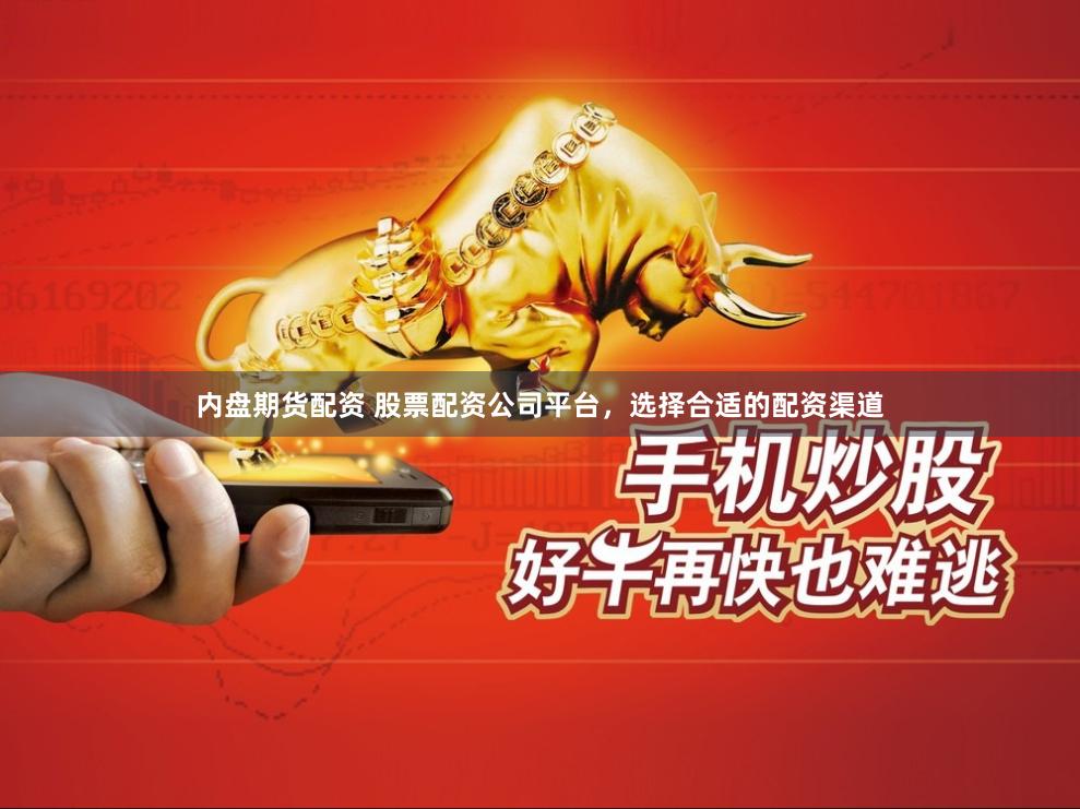 内盘期货配资 股票配资公司平台，选择合适的配资渠道