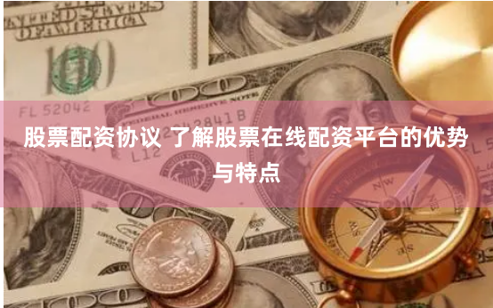 股票配资协议 了解股票在线配资平台的优势与特点