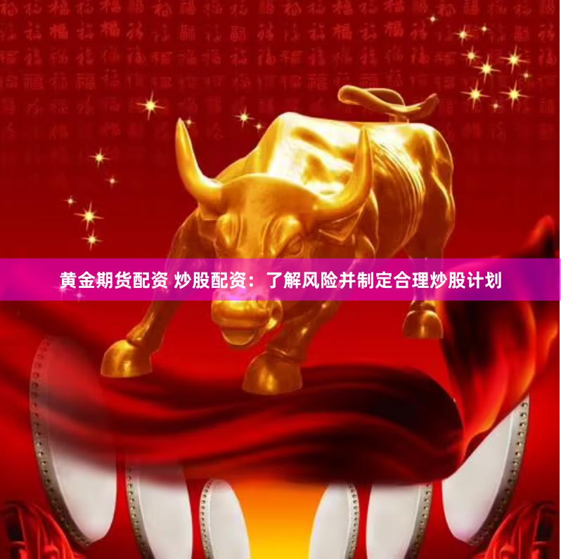 黄金期货配资 炒股配资：了解风险并制定合理炒股计划
