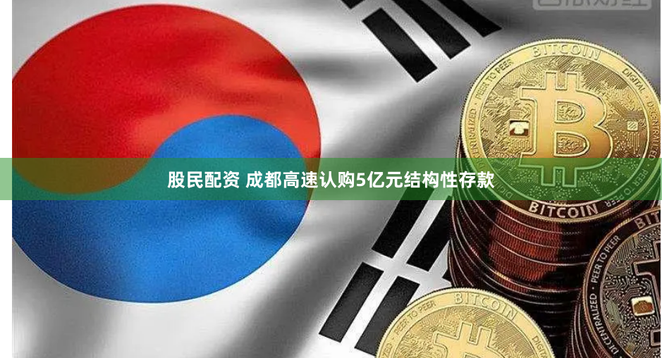 股民配资 成都高速认购5亿元结构性存款