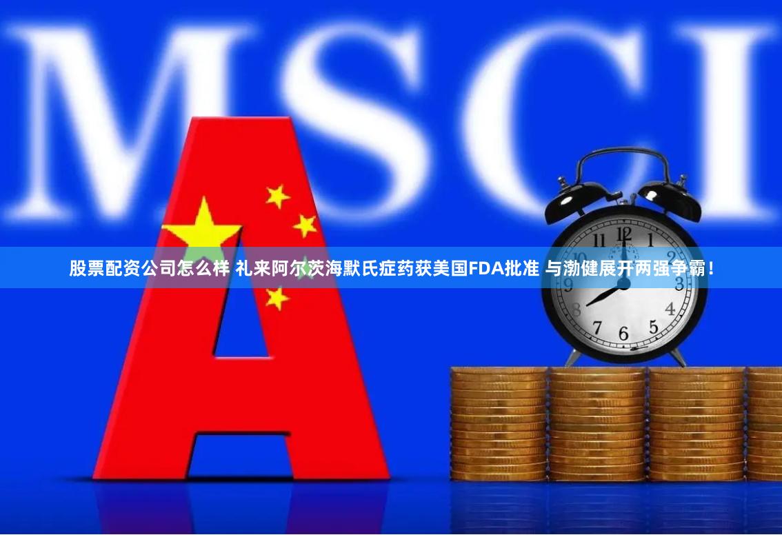股票配资公司怎么样 礼来阿尔茨海默氏症药获美国FDA批准 与渤健展开两强争霸！