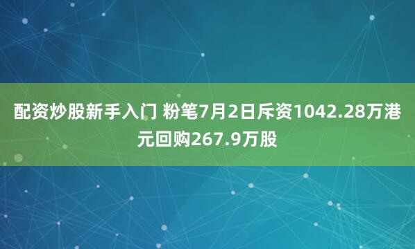 配资炒股新手入门 粉笔7月2日斥资1042.28万港元回购267.9万股