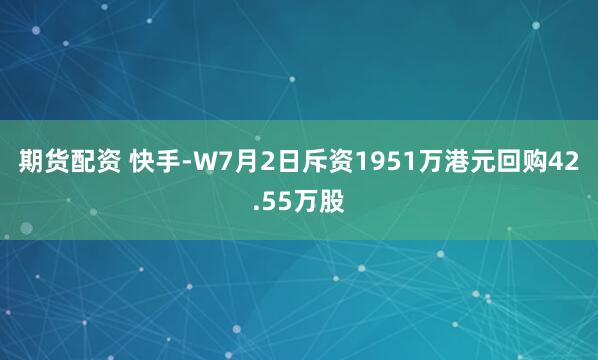 期货配资 快手-W7月2日斥资1951万港元回购42.55万股