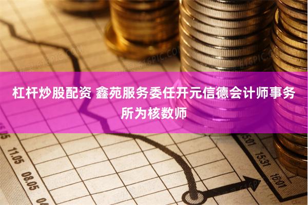 杠杆炒股配资 鑫苑服务委任开元信德会计师事务所为核数师