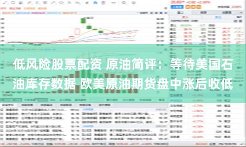 低风险股票配资 原油简评：等待美国石油库存数据 欧美原油期货盘中涨后收低