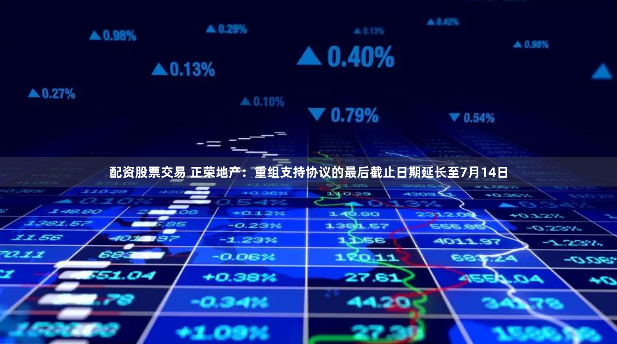 配资股票交易 正荣地产：重组支持协议的最后截止日期延长至7月14日