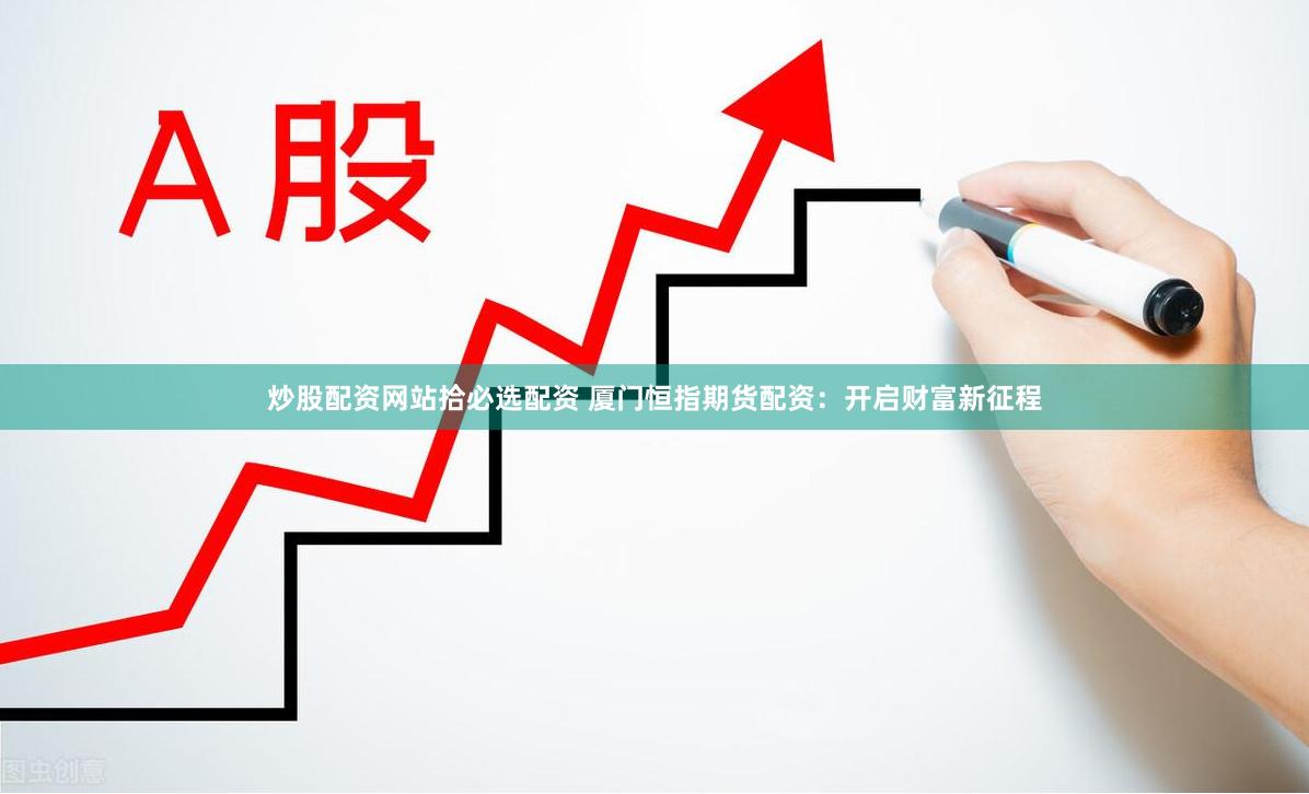 炒股配资网站拾必选配资 厦门恒指期货配资：开启财富新征程