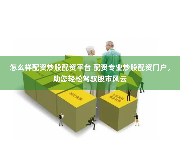 怎么样配资炒股配资平台 配资专业炒股配资门户，助您轻松驾驭股市风云