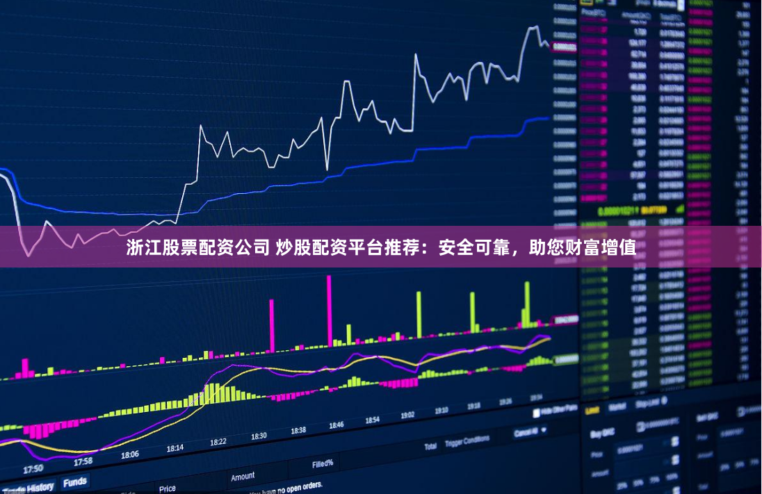 浙江股票配资公司 炒股配资平台推荐：安全可靠，助您财富增值