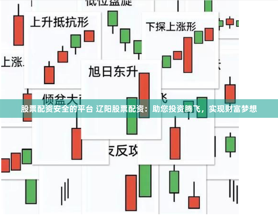 股票配资安全的平台 辽阳股票配资：助您投资腾飞，实现财富梦想