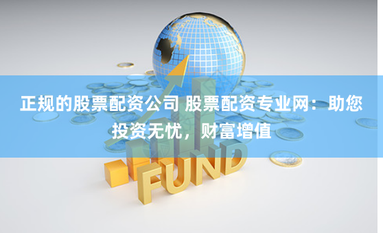 正规的股票配资公司 股票配资专业网：助您投资无忧，财富增值