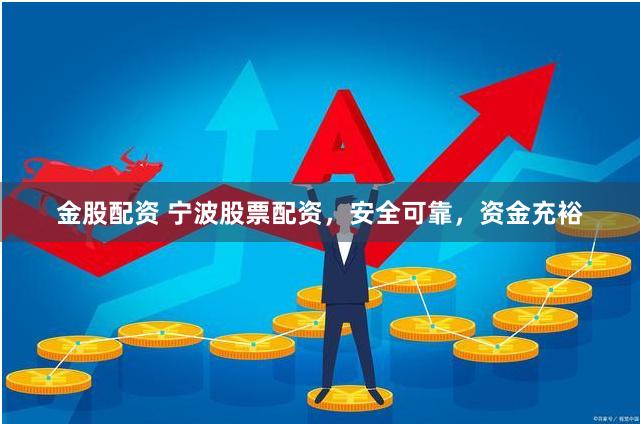 金股配资 宁波股票配资，安全可靠，资金充裕