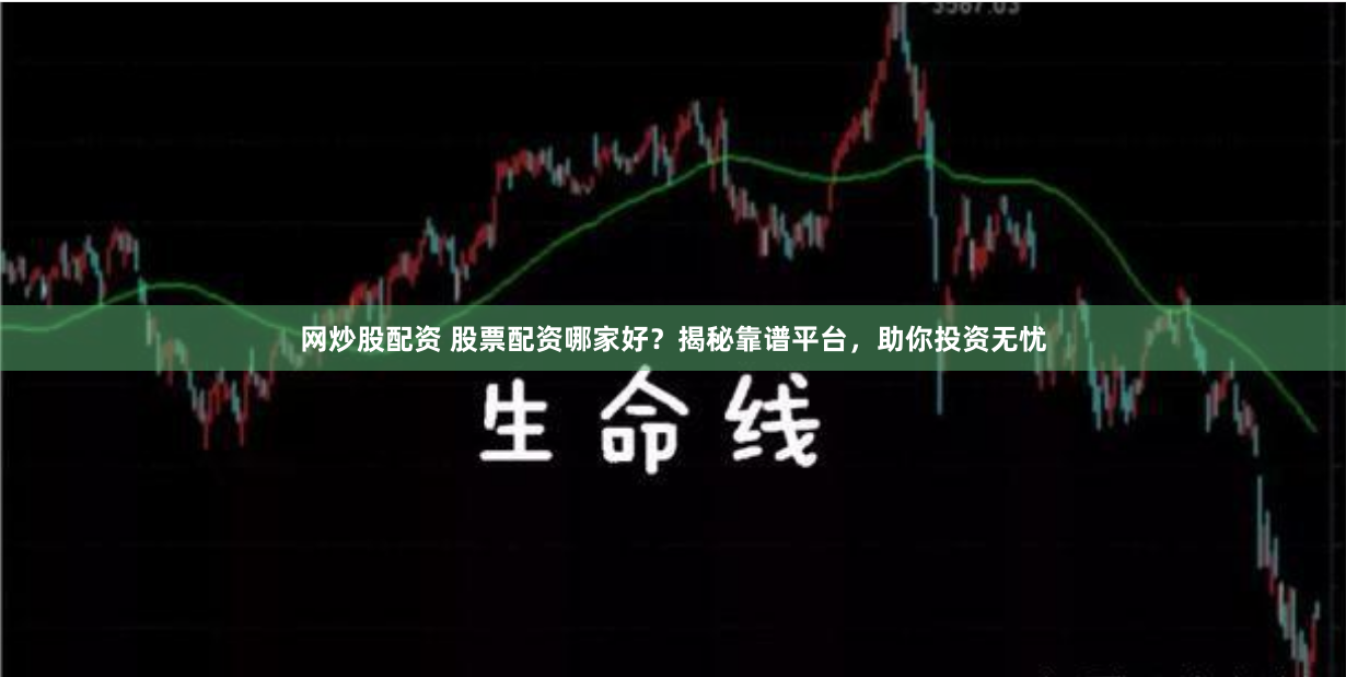 网炒股配资 股票配资哪家好？揭秘靠谱平台，助你投资无忧