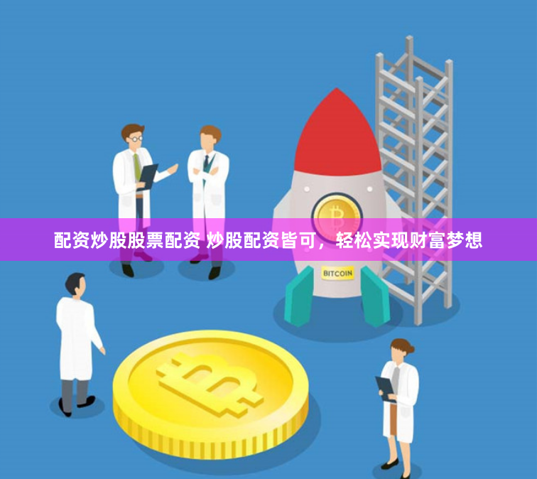 配资炒股股票配资 炒股配资皆可，轻松实现财富梦想
