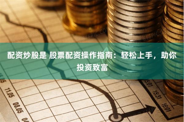 配资炒股是 股票配资操作指南：轻松上手，助你投资致富