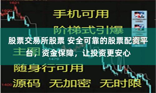 股票交易所股票 安全可靠的股票配资平台，资金保障，让投资更安心