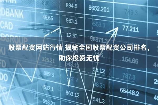 股票配资网站行情 揭秘全国股票配资公司排名,助你投资无忧
