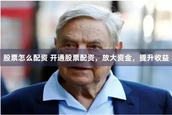 股票怎么配资 开通股票配资，放大资金，提升收益