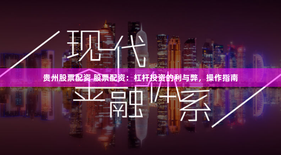 贵州股票配资 股票配资：杠杆投资的利与弊，操作指南