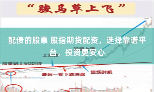 配债的股票 股指期货配资，选择靠谱平台，投资更安心