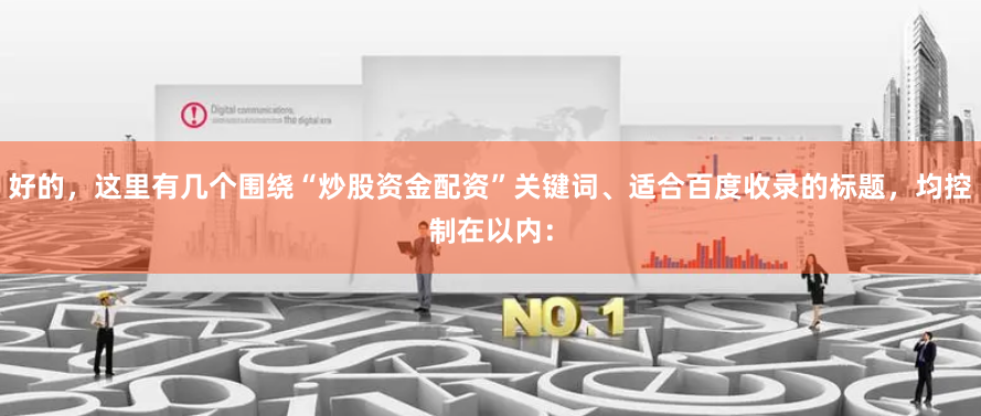 好的，这里有几个围绕“炒股资金配资”关键词、适合百度收录的标题，均控制在以内：