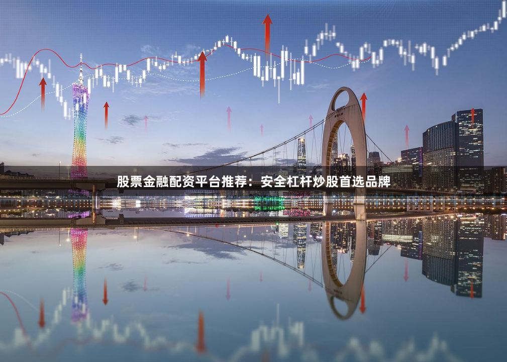 股票金融配资平台推荐：安全杠杆炒股首选品牌