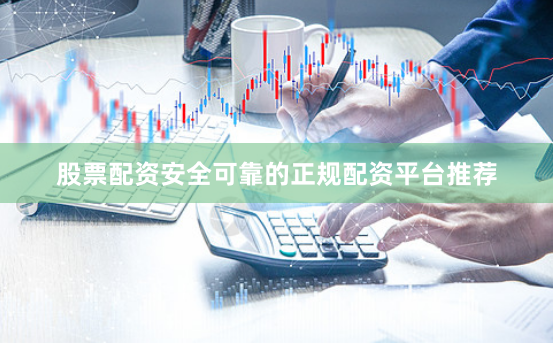 股票配资安全可靠的正规配资平台推荐