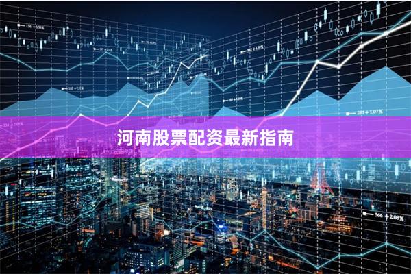 河南股票配资最新指南