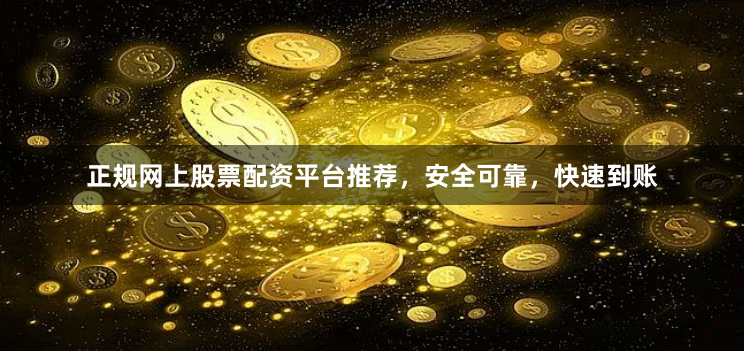 正规网上股票配资平台推荐，安全可靠，快速到账