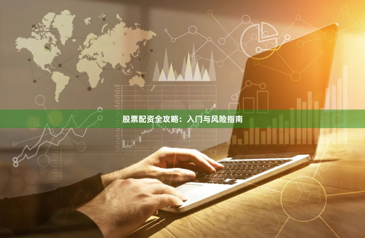 股票配资全攻略：入门与风险指南