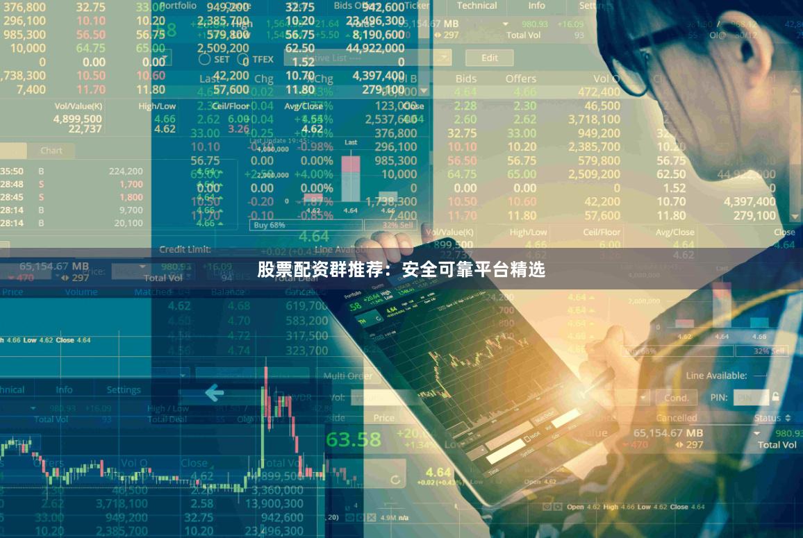 股票配资群推荐：安全可靠平台精选