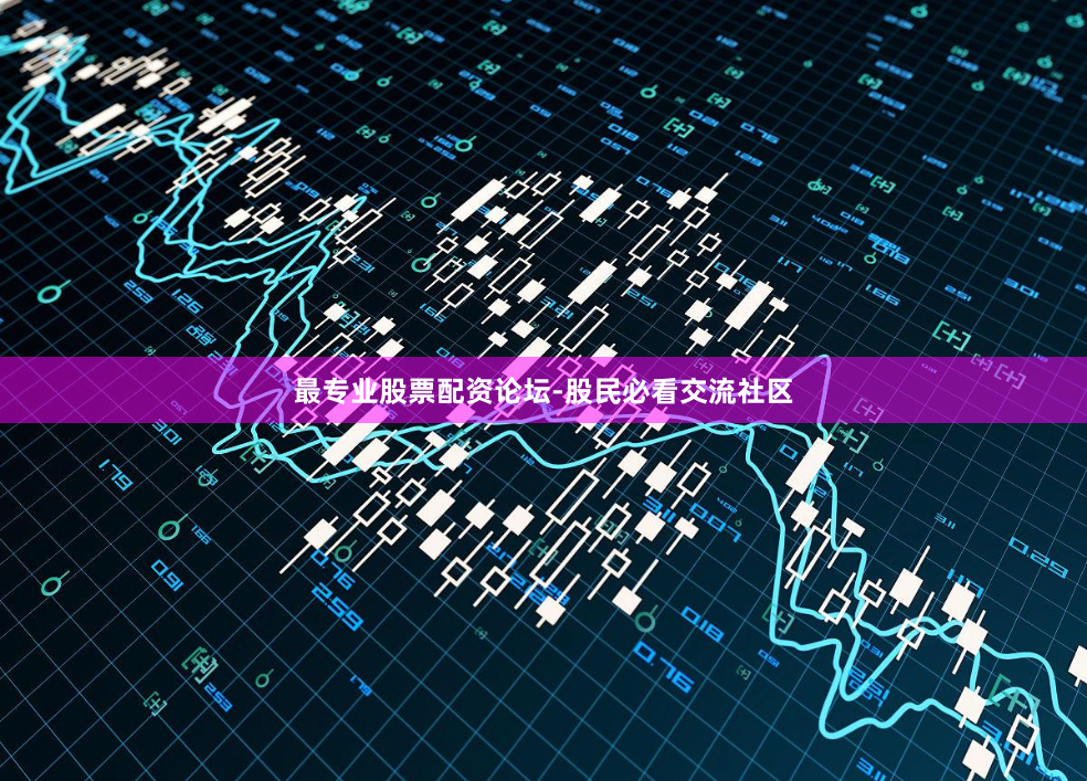 最专业股票配资论坛-股民必看交流社区