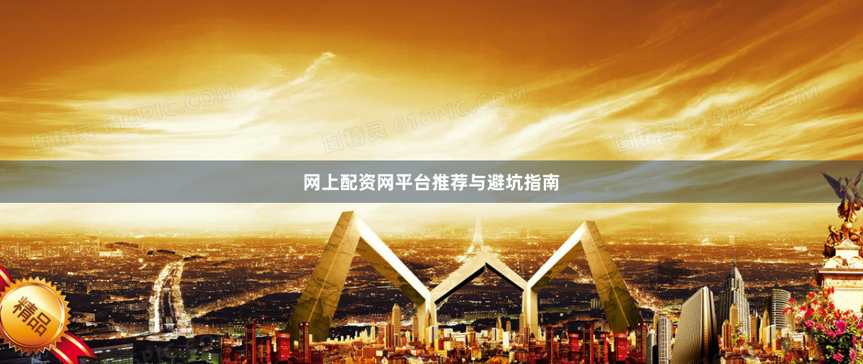 网上配资网平台推荐与避坑指南