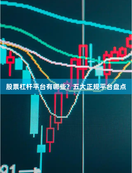 股票杠杆平台有哪些？五大正规平台盘点