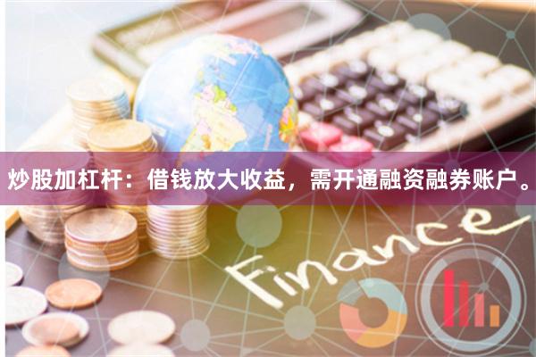 炒股加杠杆：借钱放大收益，需开通融资融券账户。