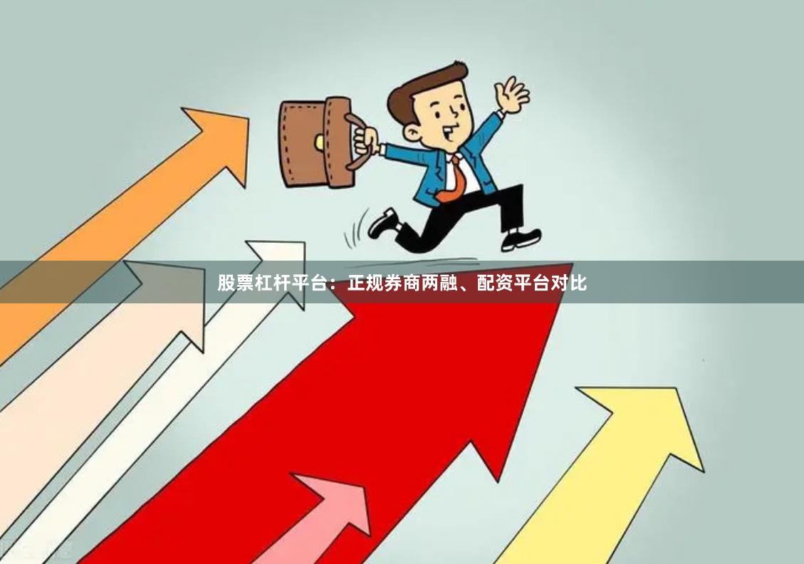 股票杠杆平台：正规券商两融、配资平台对比