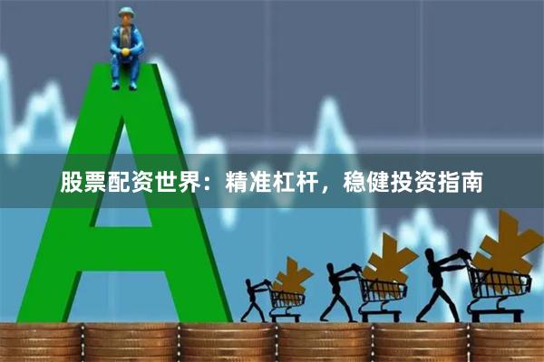 股票配资世界：精准杠杆，稳健投资指南