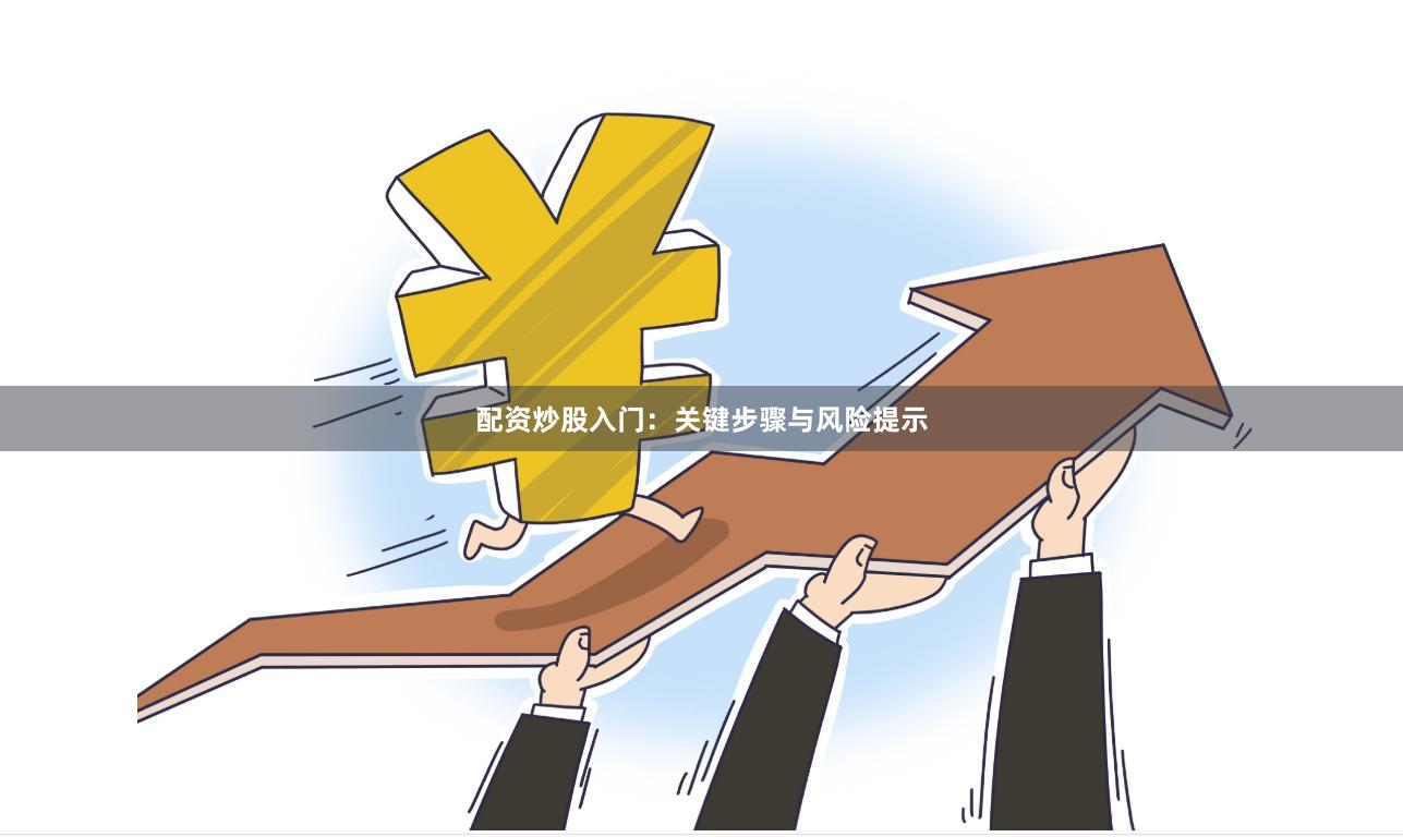 配资炒股入门：关键步骤与风险提示