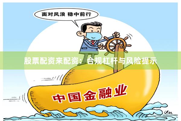 股票配资来配资:合规杠杆与风险提示