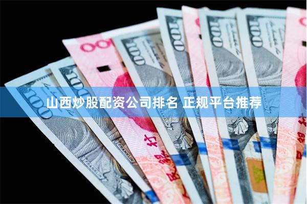 山西炒股配资公司排名 正规平台推荐