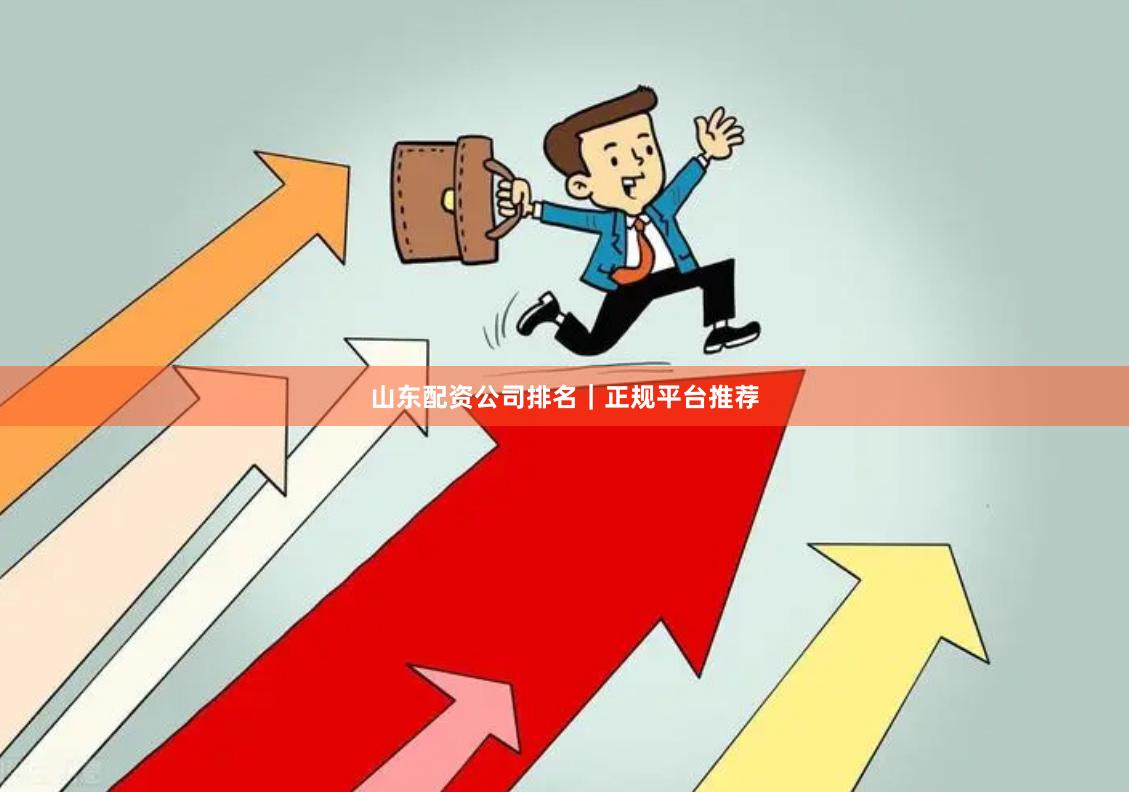 山东配资公司排名|正规平台推荐