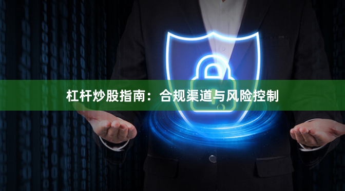 杠杆炒股指南：合规渠道与风险控制