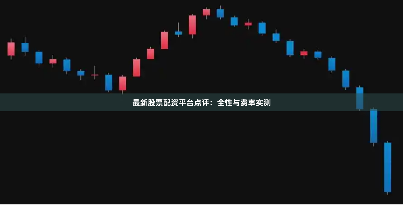 最新股票配资平台点评:全性与费率实测